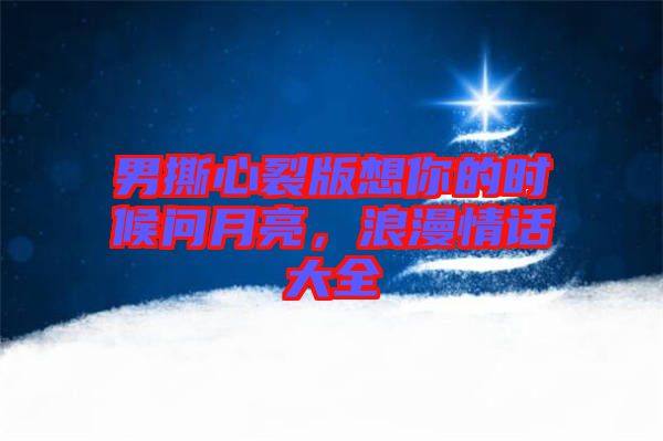 男撕心裂版想你的時候問月亮，浪漫情話大全