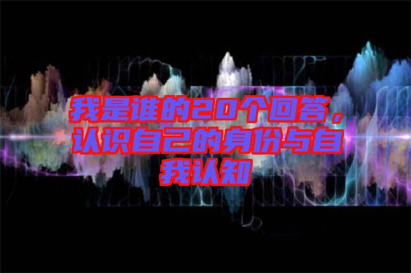 我是誰(shuí)的20個(gè)回答，認(rèn)識(shí)自己的身份與自我認(rèn)知