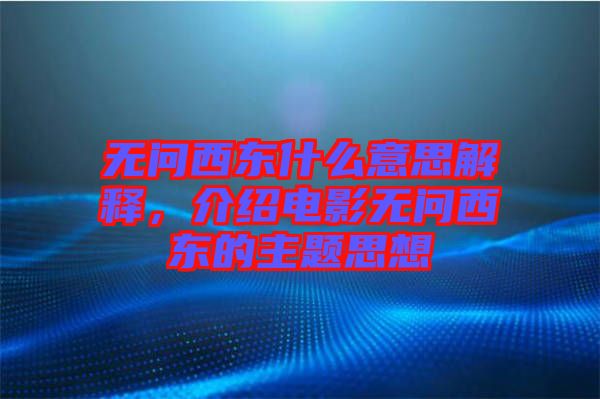 無問西東什么意思解釋，介紹電影無問西東的主題思想