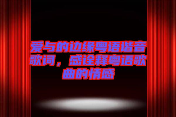 愛與的邊緣粵語諧音歌詞，感詮釋粵語歌曲的情感