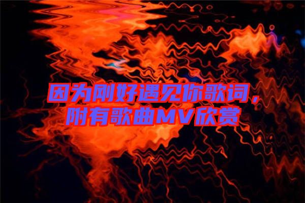 因為剛好遇見你歌詞，附有歌曲MV欣賞