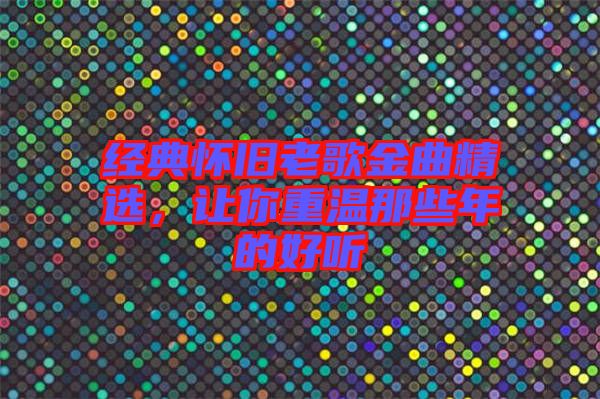 經(jīng)典懷舊老歌金曲精選，讓你重溫那些年的好聽