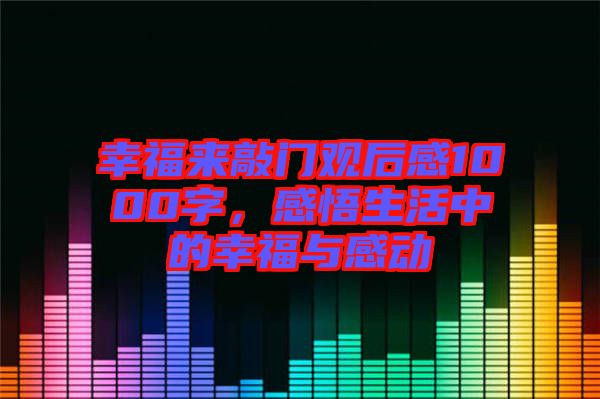 幸福來(lái)敲門觀后感1000字，感悟生活中的幸福與感動(dòng)