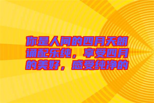 你是人間的四月天朗誦配樂純，享受四月的美好，感受純凈的