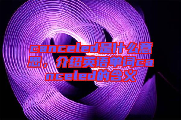 canceled是什么意思，介紹英語單詞canceled的含義
