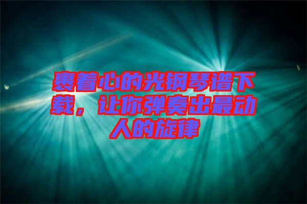 裹著心的光鋼琴譜下載，讓你彈奏出最動(dòng)人的旋律