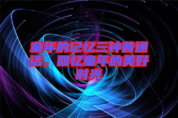 童年的記憶三鐘普通話，回憶童年的美好時光