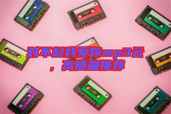 對不起我愛你mp3云，高質(zhì)量推薦