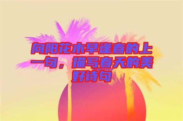 向陽花木早逢春的上一句，描寫春天的美好詩(shī)句
