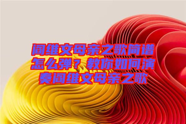 閻維文母親之歌簡譜怎么彈？教你如何演奏閻維文母親之歌