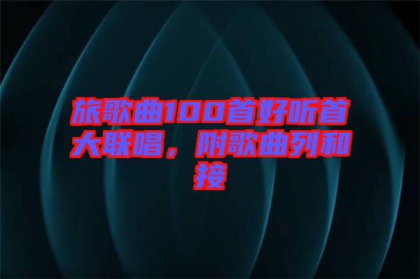 旅歌曲100首好聽(tīng)首大聯(lián)唱，附歌曲列和接