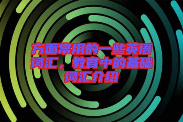 方面常用的一些英語詞匯，教育中的基礎詞匯介紹