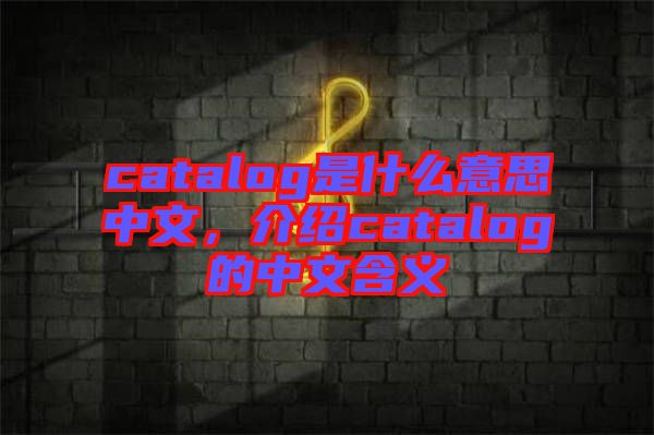 catalog是什么意思中文，介紹catalog的中文含義