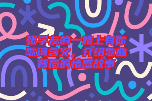 張學(xué)友的一路上有你歌詞含義，介紹歌曲背后的情感故事