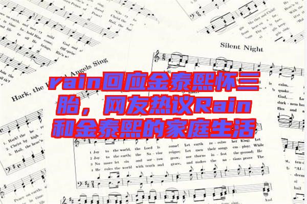 rain回應(yīng)金泰熙懷三胎，網(wǎng)友熱議Rain和金泰熙的家庭生活