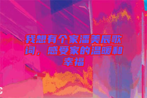 我想有個家潘美辰歌詞，感受家的溫暖和幸福