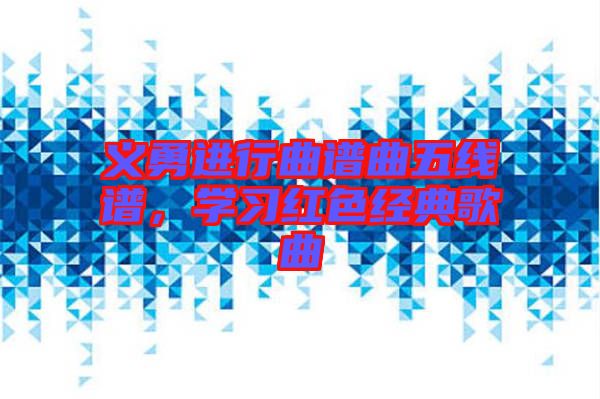 義勇進行曲譜曲五線譜，學習紅色經(jīng)典歌曲