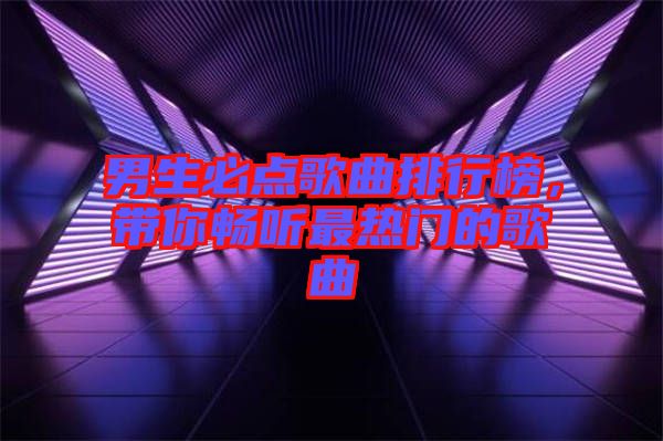 男生必點歌曲排行榜，帶你暢聽最熱門的歌曲