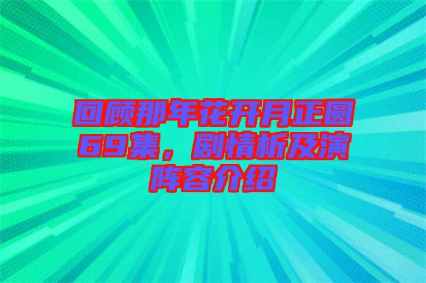 回顧那年花開月正圓69集，劇情析及演陣容介紹