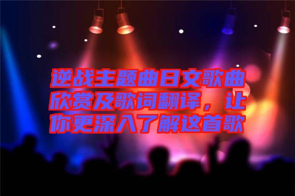 逆戰(zhàn)主題曲日文歌曲欣賞及歌詞翻譯，讓你更深入了解這首歌