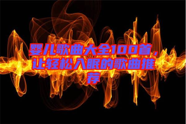 嬰兒歌曲大全100首，讓輕松入眠的歌曲推薦