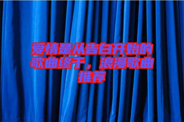 愛(ài)情是從告白開(kāi)始的歌曲終于，浪漫歌曲推薦