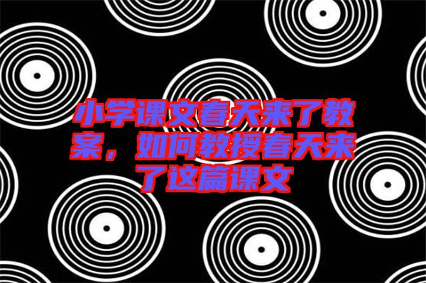 小學(xué)課文春天來了教案，如何教授春天來了這篇課文