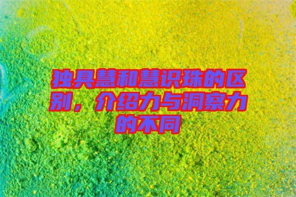 獨具慧和慧識珠的區(qū)別，介紹力與洞察力的不同