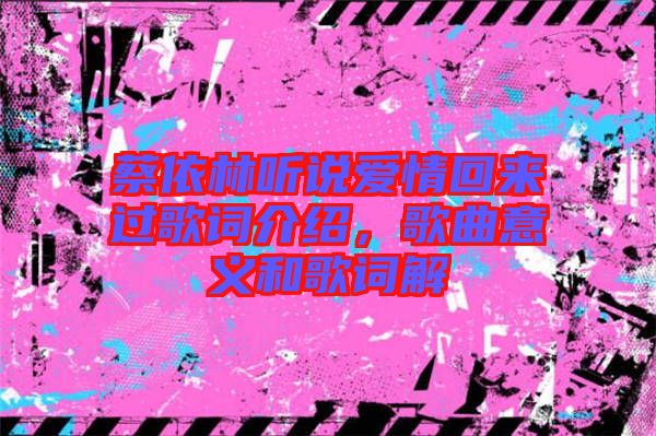 蔡依林聽說(shuō)愛情回來(lái)過(guò)歌詞介紹，歌曲意義和歌詞解