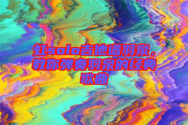 虹solo吉他譜羽泉，教你彈奏羽泉的經(jīng)典歌曲