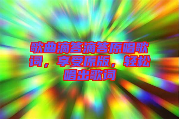 歌曲滴答滴答原唱歌詞，享受原版，輕松唱出歌詞