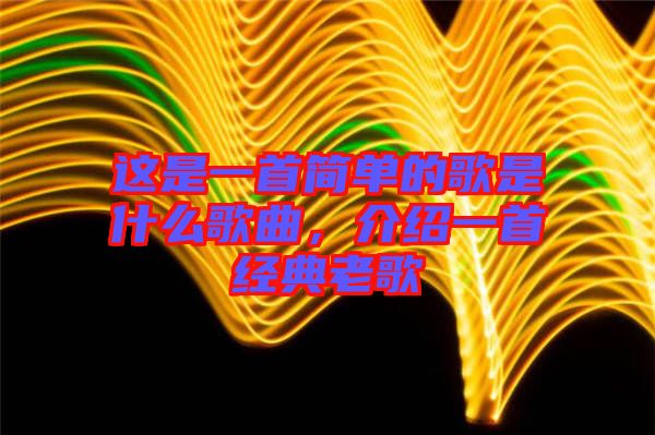 這是一首簡單的歌是什么歌曲，介紹一首經(jīng)典老歌