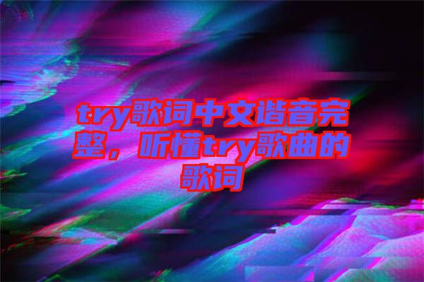 try歌詞中文諧音完整，聽懂try歌曲的歌詞