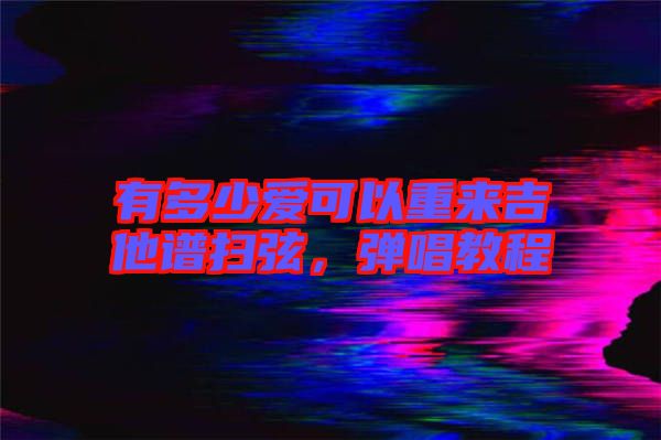 有多少愛可以重來吉他譜掃弦，彈唱教程