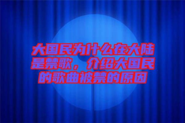 大國民為什么在大陸是禁歌，介紹大國民的歌曲被禁的原因