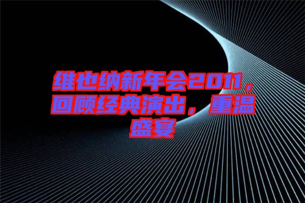 維也納新年會(huì)2011，回顧經(jīng)典演出，重溫盛宴