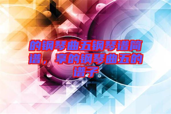 的鋼琴曲五鋼琴譜簡(jiǎn)譜，享的鋼琴曲五的譜子