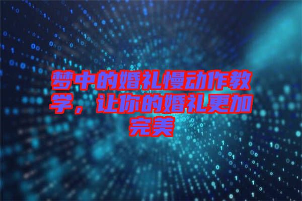 夢中的婚禮慢動作教學(xué)，讓你的婚禮更加完美