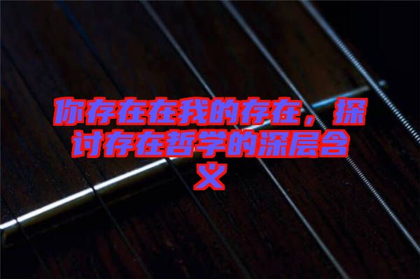 你存在在我的存在，探討存在哲學(xué)的深層含義