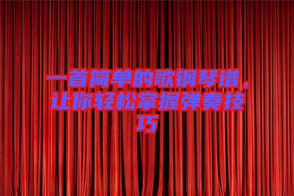 一首簡(jiǎn)單的歌鋼琴譜，讓你輕松掌握彈奏技巧