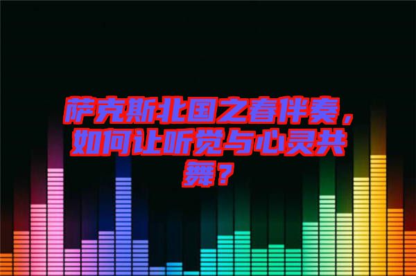 薩克斯北國之春伴奏，如何讓聽覺與心靈共舞？