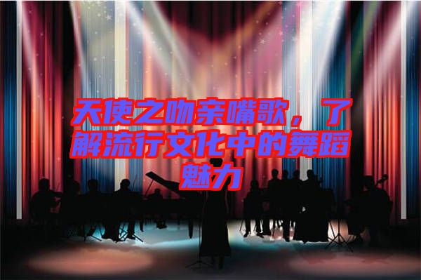 天使之吻親嘴歌，了解流行文化中的舞蹈魅力