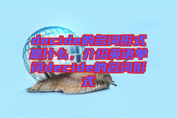 decide的名詞形式是什么，介紹英語單詞decide的名詞形式