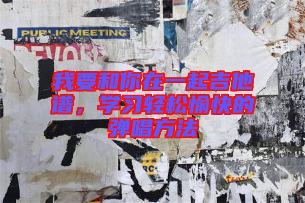 我要和你在一起吉他譜，學(xué)習(xí)輕松愉快的彈唱方法