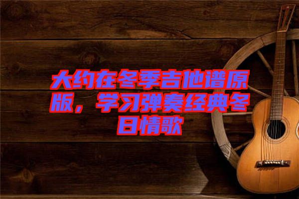 大約在冬季吉他譜原版，學習彈奏經(jīng)典冬日情歌
