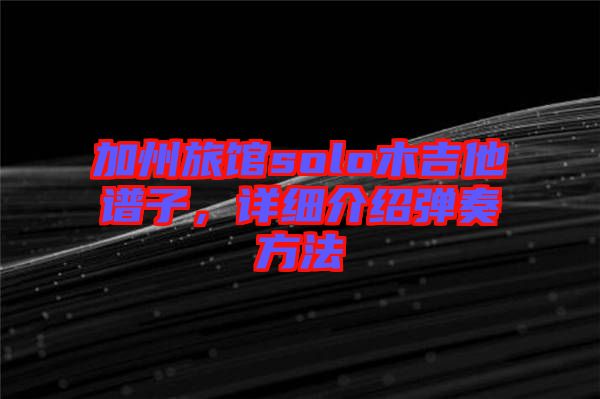 加州旅館solo木吉他譜子，詳細(xì)介紹彈奏方法