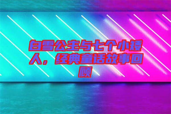 白雪公主與七個(gè)小矮人，經(jīng)典童話故事回顧