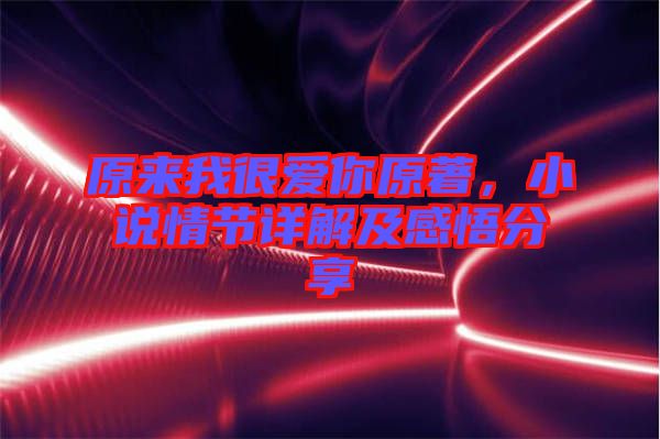 原來我很愛你原著，小說情節(jié)詳解及感悟分享