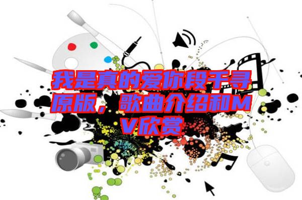 我是真的愛你段千尋原版，歌曲介紹和MV欣賞