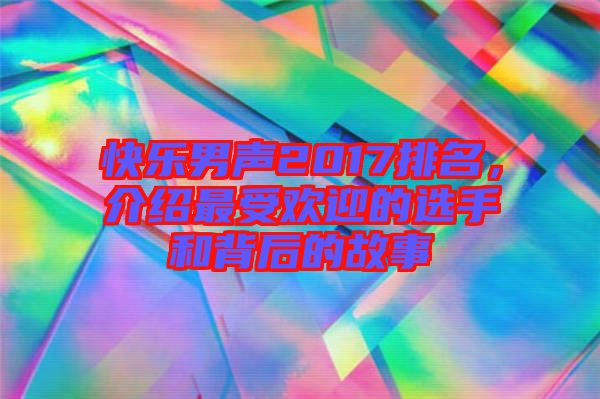 快樂(lè)男聲2017排名，介紹最受歡迎的選手和背后的故事